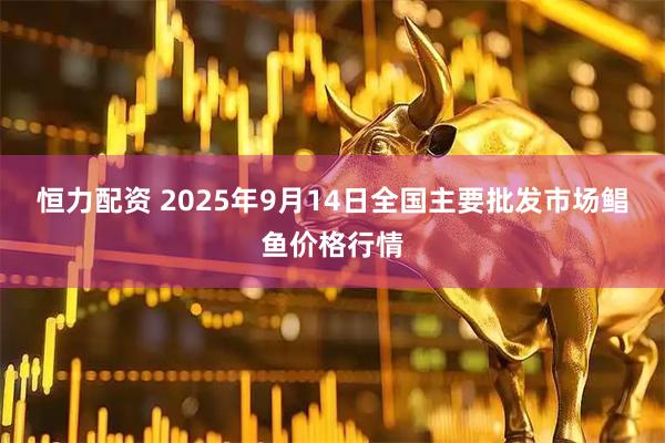 恒力配资 2025年9月14日全国主要批发市场鲳鱼价格行情