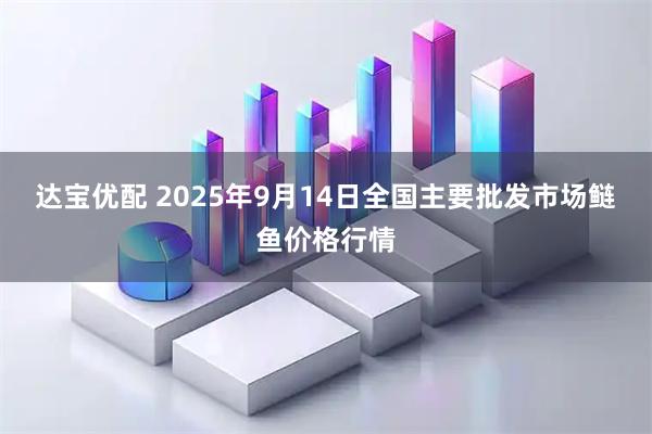 达宝优配 2025年9月14日全国主要批发市场鲢鱼价格行情
