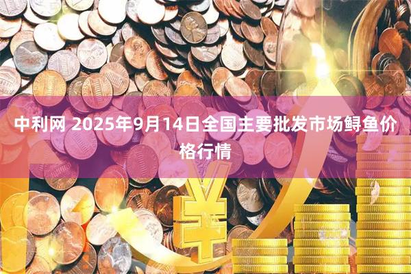 中利网 2025年9月14日全国主要批发市场鲟鱼价格行情