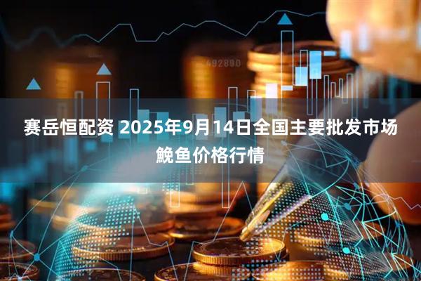 赛岳恒配资 2025年9月14日全国主要批发市场鮸鱼价格行情
