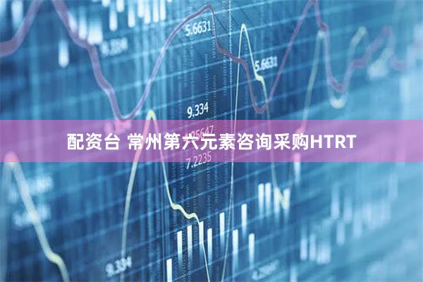 配资台 常州第六元素咨询采购HTRT