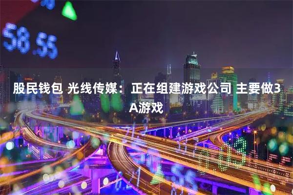 股民钱包 光线传媒：正在组建游戏公司 主要做3A游戏