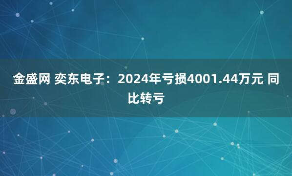 金盛网 奕东电子：2024年亏损4001.44万元 同比转亏
