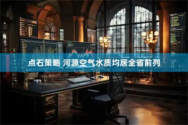 点石策略 河源空气水质均居全省前列