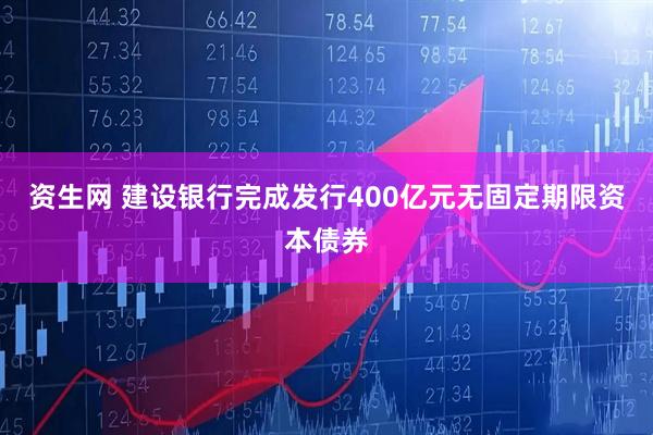 资生网 建设银行完成发行400亿元无固定期限资本债券