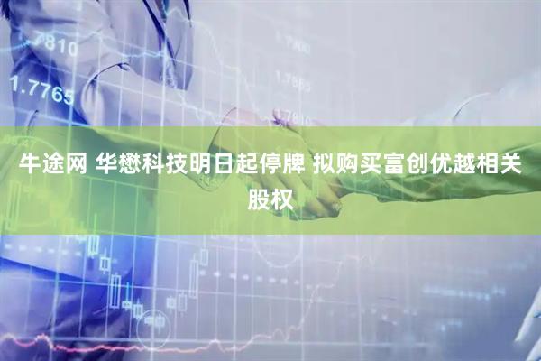 牛途网 华懋科技明日起停牌 拟购买富创优越相关股权
