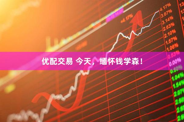 优配交易 今天，缅怀钱学森！