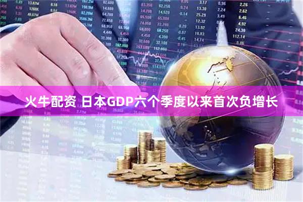 火牛配资 日本GDP六个季度以来首次负增长