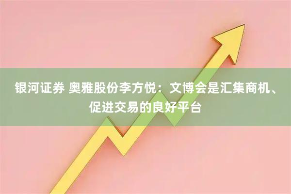 银河证券 奥雅股份李方悦：文博会是汇集商机、促进交易的良好平台
